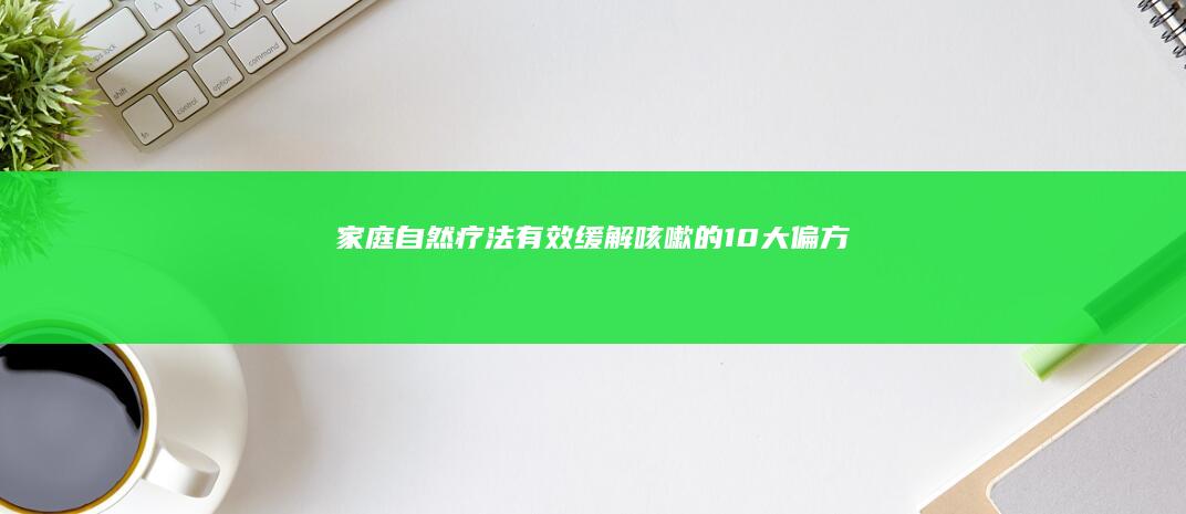 家庭自然疗法：有效缓解咳嗽的10大偏方